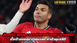 ลือสนั่น แมนยูฯ เคาะตัวตายตัวแทน คาเซมิโร่